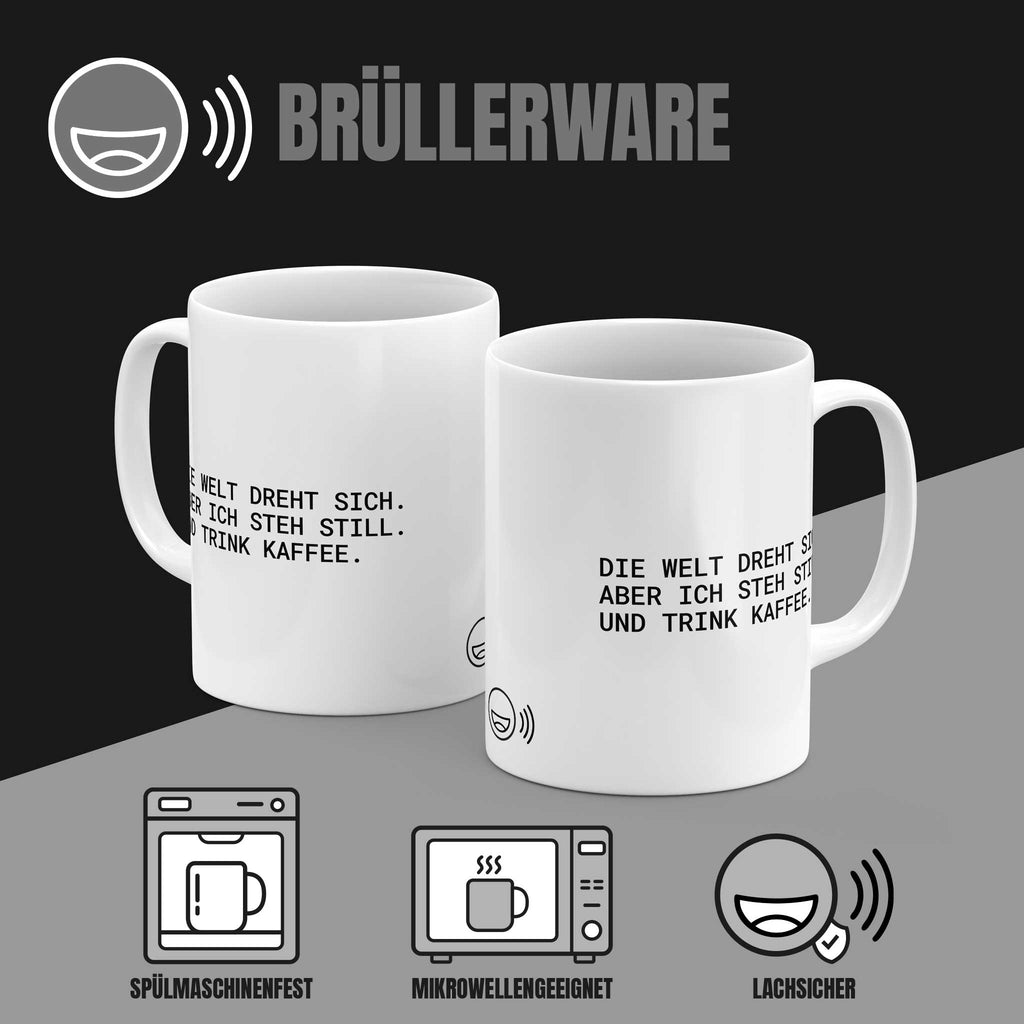 Brüllerware Tasse „Die Welt dreht sich – aber ich steh still. Und trink Kaffee.“ von beiden Seiten – spülmaschinenfest, mikrowellengeeignet, lachsicher